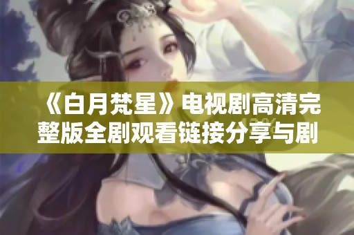 《白月梵星》电视剧高清完整版全剧观看链接分享与剧情解析