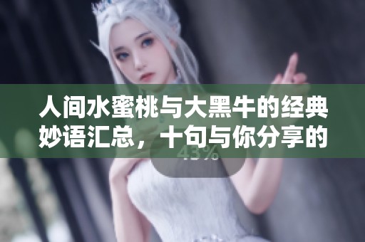 人间水蜜桃与大黑牛的经典妙语汇总，十句与你分享的智慧之言