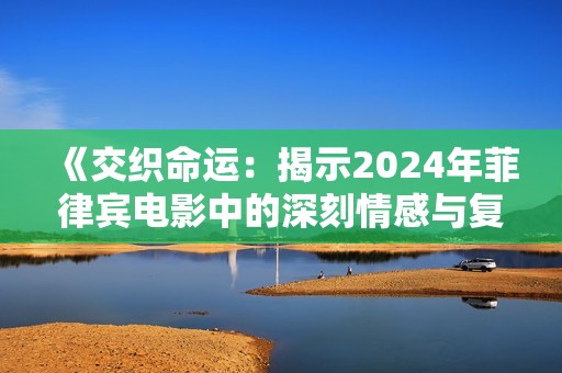《交织命运：揭示2024年菲律宾电影中的深刻情感与复杂关系》