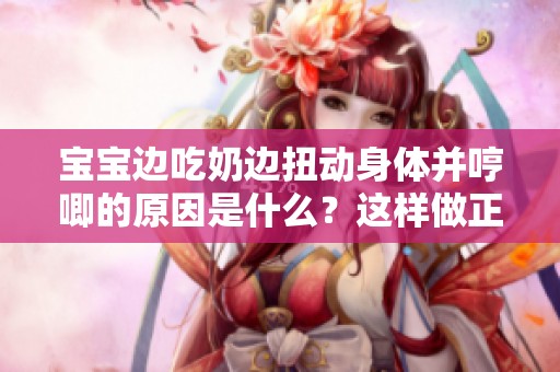 宝宝边吃奶边扭动身体并哼唧的原因是什么？这样做正常吗