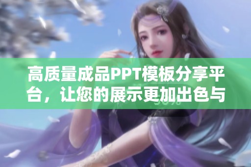 高质量成品PPT模板分享平台，让您的展示更加出色与专业