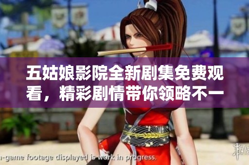 五姑娘影院全新剧集免费观看，精彩剧情带你领略不一样的故事体验