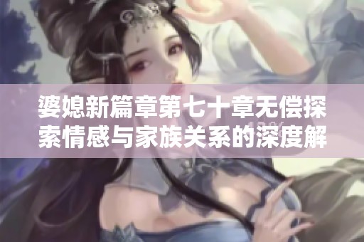 婆媳新篇章第七十章无偿探索情感与家族关系的深度解读