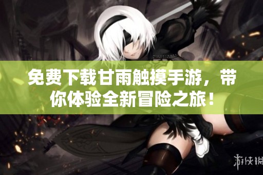 免费下载甘雨触摸手游，带你体验全新冒险之旅！