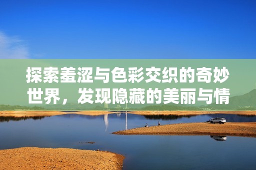 探索羞涩与色彩交织的奇妙世界，发现隐藏的美丽与情感 