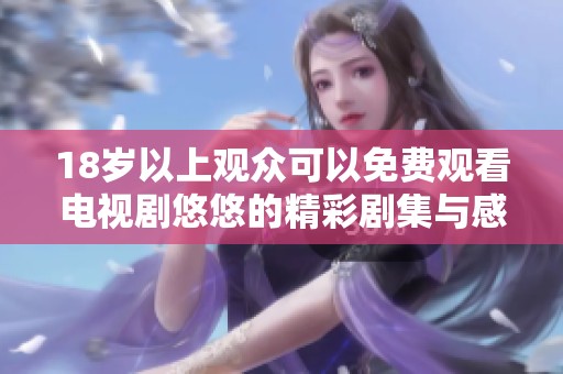 18岁以上观众可以免费观看电视剧悠悠的精彩剧集与感人故事
