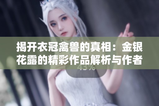 揭开衣冠禽兽的真相：金银花露的精彩作品解析与作者背景探讨