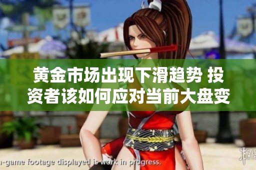 黄金市场出现下滑趋势 投资者该如何应对当前大盘变化