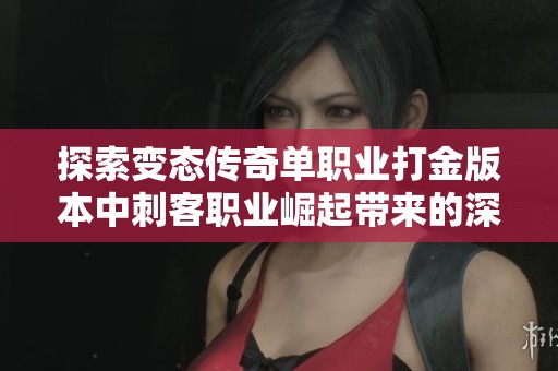 探索变态传奇单职业打金版本中刺客职业崛起带来的深远影响