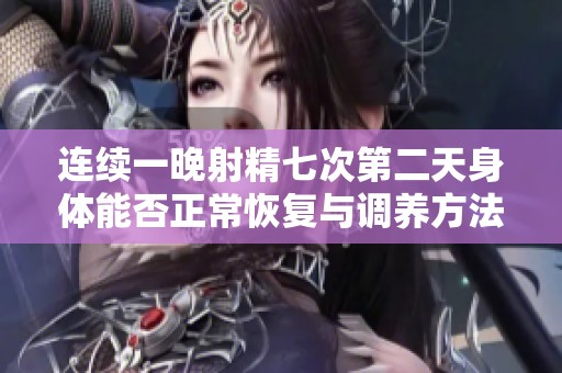 连续一晚射精七次第二天身体能否正常恢复与调养方法分析