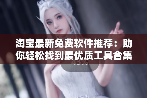 淘宝最新免费软件推荐：助你轻松找到最优质工具合集