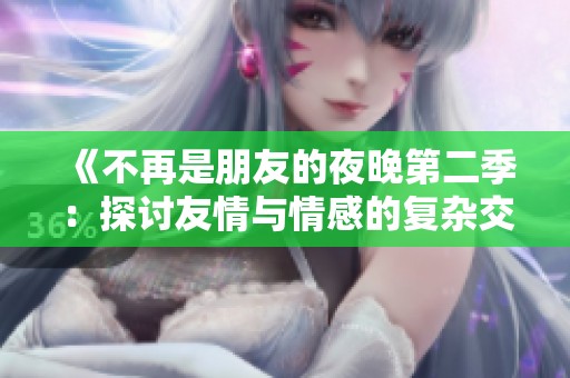 《不再是朋友的夜晚第二季：探讨友情与情感的复杂交织》