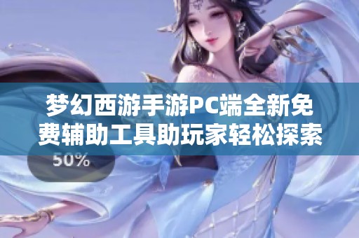 梦幻西游手游PC端全新免费辅助工具助玩家轻松探索新世界