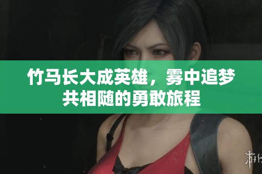 竹马长大成英雄，雾中追梦共相随的勇敢旅程