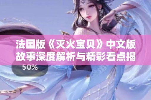 法国版《灭火宝贝》中文版故事深度解析与精彩看点揭晓
