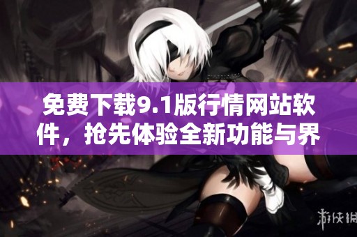 免费下载9.1版行情网站软件，抢先体验全新功能与界面