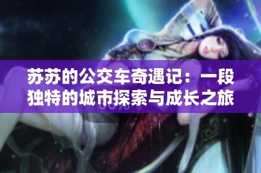 苏苏的公交车奇遇记：一段独特的城市探索与成长之旅