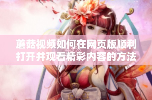蘑菇视频如何在网页版顺利打开并观看精彩内容的方法指南