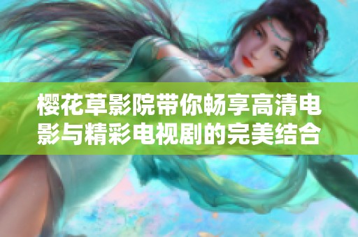 樱花草影院带你畅享高清电影与精彩电视剧的完美结合