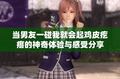 当男友一碰我就会起鸡皮疙瘩的神奇体验与感受分享