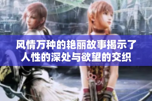 风情万种的艳丽故事揭示了人性的深处与欲望的交织