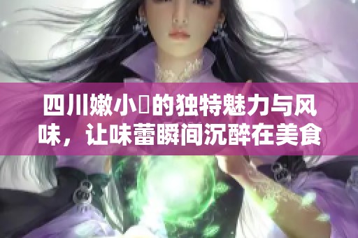 四川嫩小槡的独特魅力与风味，让味蕾瞬间沉醉在美食之中