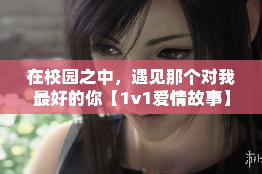 在校园之中，遇见那个对我最好的你【1v1爱情故事】