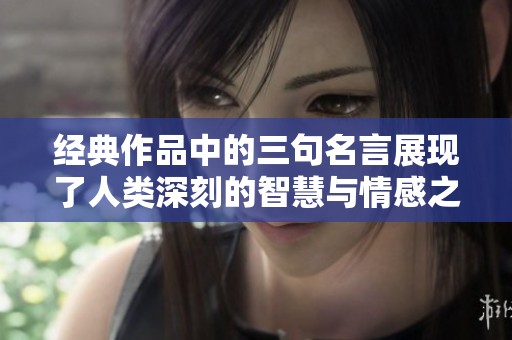 经典作品中的三句名言展现了人类深刻的智慧与情感之美