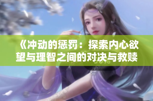 《冲动的惩罚：探索内心欲望与理智之间的对决与救赎》