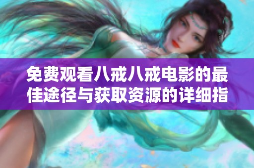 免费观看八戒八戒电影的最佳途径与获取资源的详细指南