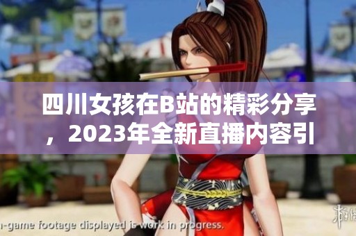 四川女孩在B站的精彩分享，2023年全新直播内容引发热议！
