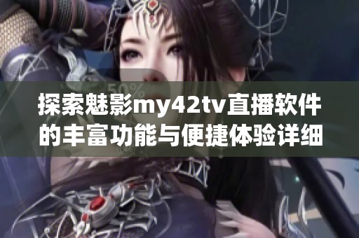 探索魅影my42tv直播软件的丰富功能与便捷体验详细介绍