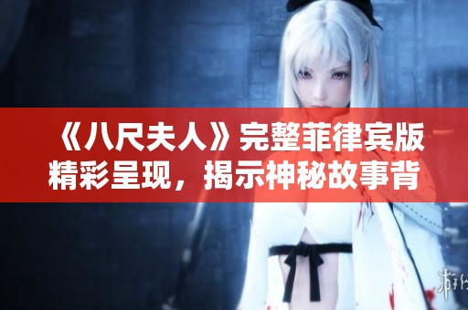 《八尺夫人》完整菲律宾版精彩呈现，揭示神秘故事背后的深层意义