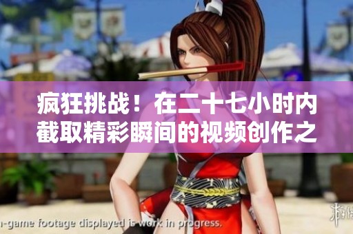 疯狂挑战！在二十七小时内截取精彩瞬间的视频创作之旅