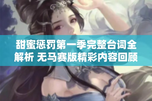 甜蜜惩罚第一季完整台词全解析 无马赛版精彩内容回顾