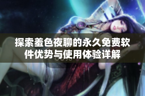 探索羞色夜聊的永久免费软件优势与使用体验详解