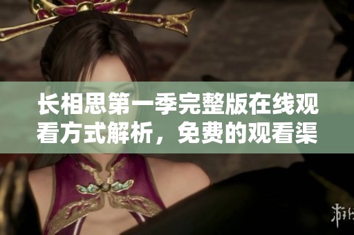 长相思第一季完整版在线观看方式解析，免费的观看渠道推荐与分享