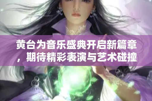 黄台为音乐盛典开启新篇章，期待精彩表演与艺术碰撞