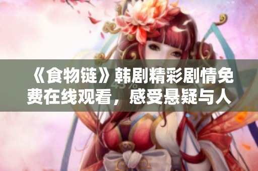《食物链》韩剧精彩剧情免费在线观看，感受悬疑与人性的交锋