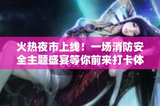 火热夜市上线！一场消防安全主题盛宴等你前来打卡体验