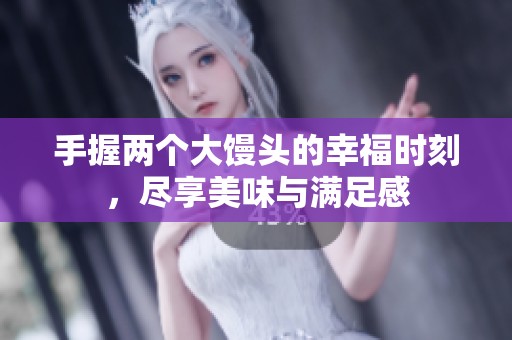 手握两个大馒头的幸福时刻，尽享美味与满足感