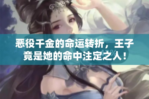 恶役千金的命运转折，王子竟是她的命中注定之人！
