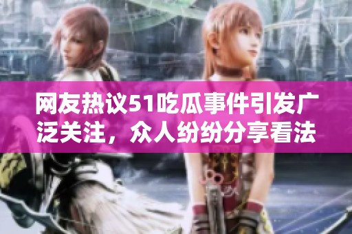 网友热议51吃瓜事件引发广泛关注，众人纷纷分享看法与经历