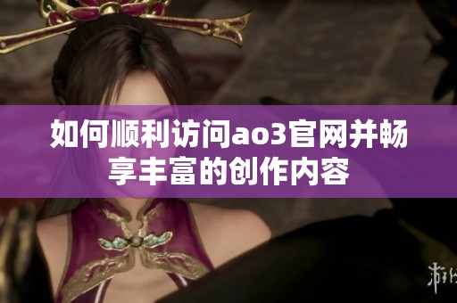 如何顺利访问ao3官网并畅享丰富的创作内容