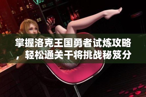 掌握洛克王国勇者试炼攻略，轻松通关干将挑战秘笈分享
