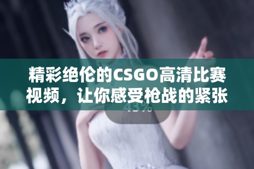 精彩绝伦的CSGO高清比赛视频，让你感受枪战的紧张与刺激