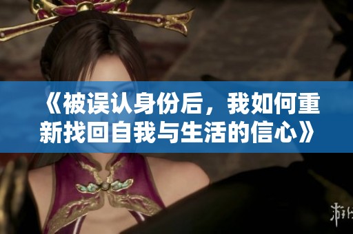 《被误认身份后，我如何重新找回自我与生活的信心》