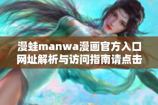 漫蛙manwa漫画官方入口网址解析与访问指南请点击查看