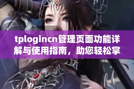 tplogincn管理页面功能详解与使用指南，助您轻松掌握操作技巧