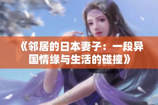 《邻居的日本妻子：一段异国情缘与生活的碰撞》
